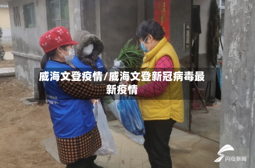 威海文登疫情/威海文登新冠病毒最新疫情