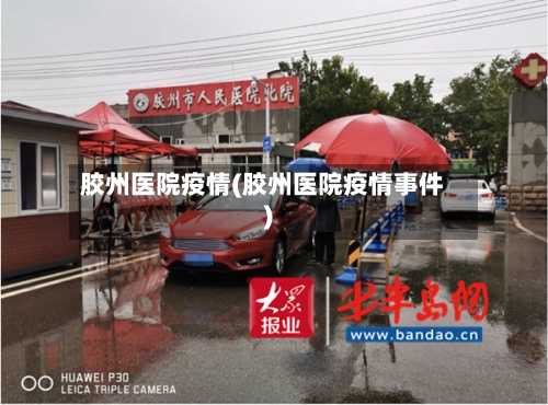 胶州医院疫情(胶州医院疫情事件)-第3张图片