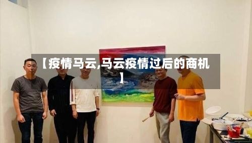 【疫情马云,马云疫情过后的商机】