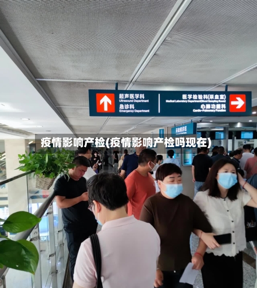 疫情影响产检(疫情影响产检吗现在)-第2张图片