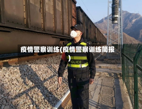 疫情警察训练(疫情警察训练简报)