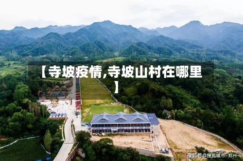 【寺坡疫情,寺坡山村在哪里】-第2张图片