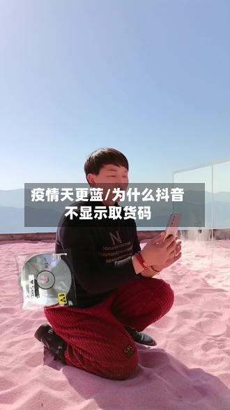 疫情天更蓝/为什么抖音不显示取货码-第2张图片
