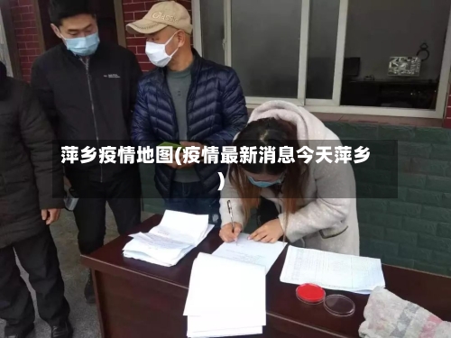 萍乡疫情地图(疫情最新消息今天萍乡)-第3张图片