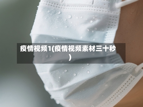 疫情视频1(疫情视频素材三十秒)
