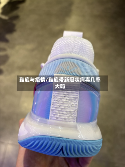 鞋底与疫情/鞋底带新冠状病毒几率大吗-第2张图片