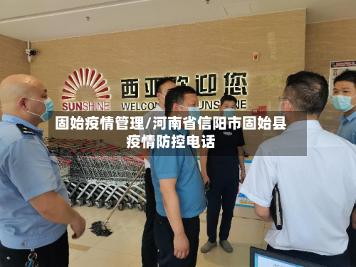 固始疫情管理/河南省信阳市固始县疫情防控电话