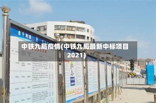 中铁九局疫情(中铁九局最新中标项目2021)-第2张图片