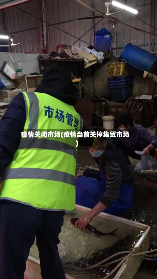 疫情关闭市场(疫情当前关停集贸市场)-第2张图片