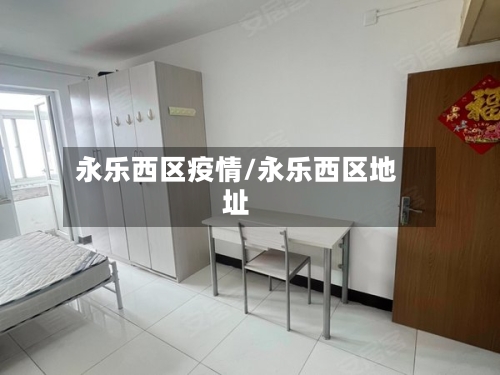 永乐西区疫情/永乐西区地址-第2张图片