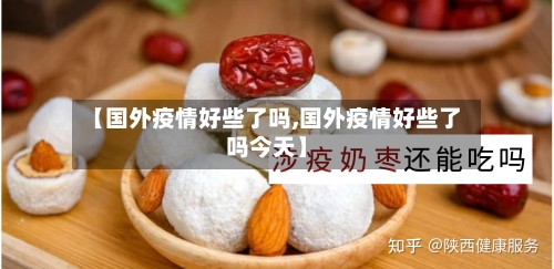 【国外疫情好些了吗,国外疫情好些了吗今天】-第2张图片