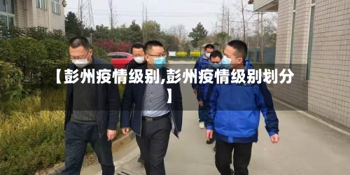 【彭州疫情级别,彭州疫情级别划分】-第2张图片