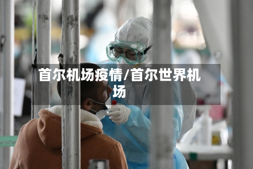 首尔机场疫情/首尔世界机场