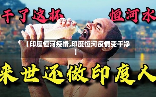 【印度恒河疫情,印度恒河疫情变干净】-第2张图片