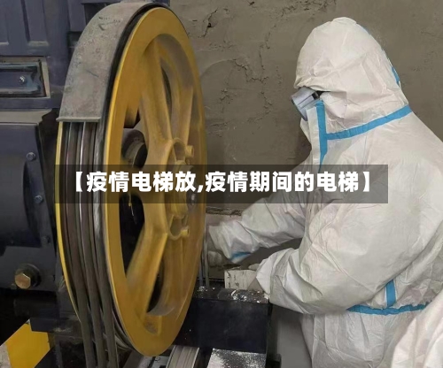 【疫情电梯放,疫情期间的电梯】