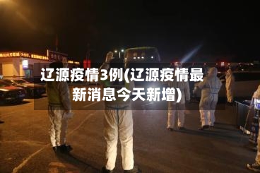 辽源疫情3例(辽源疫情最新消息今天新增)-第2张图片