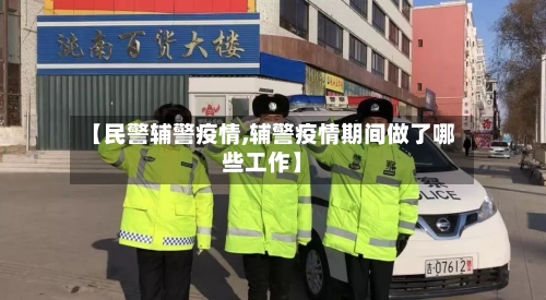 【民警辅警疫情,辅警疫情期间做了哪些工作】
