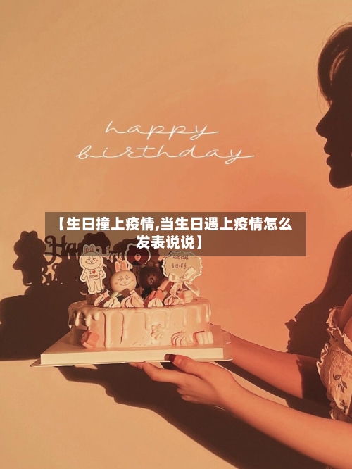 【生日撞上疫情,当生日遇上疫情怎么发表说说】