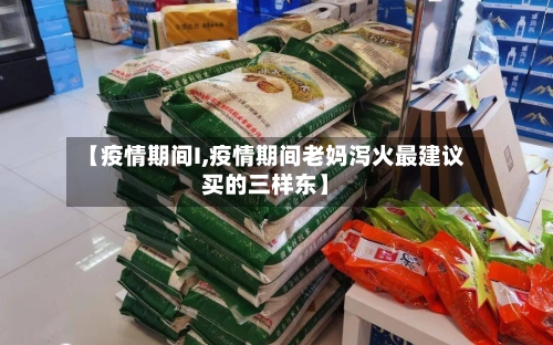 【疫情期间I,疫情期间老妈泻火最建议买的三样东】-第2张图片