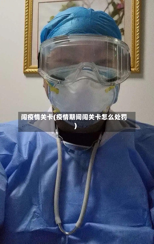 闯疫情关卡(疫情期间闯关卡怎么处罚)-第3张图片