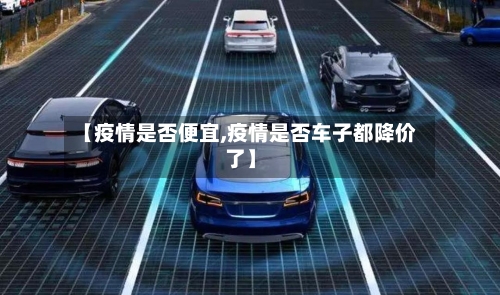 【疫情是否便宜,疫情是否车子都降价了】