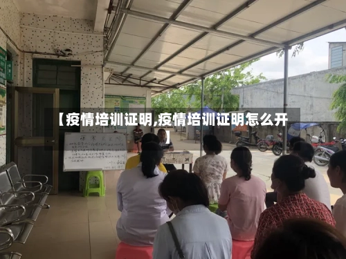 【疫情培训证明,疫情培训证明怎么开】