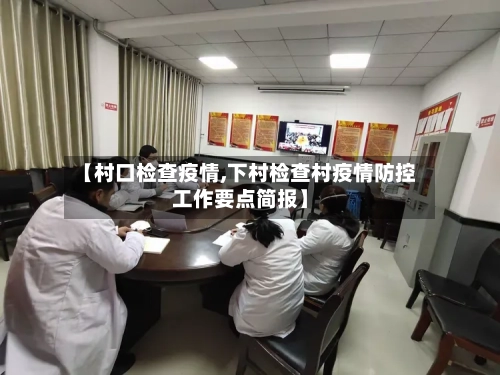 【村口检查疫情,下村检查村疫情防控工作要点简报】