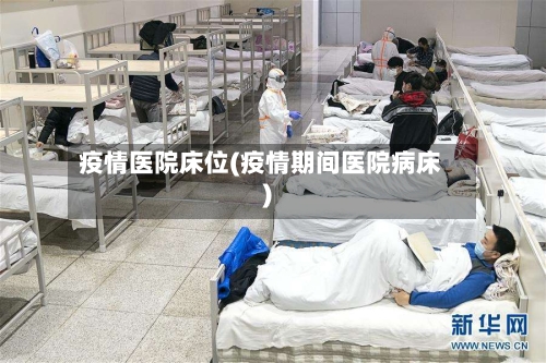 疫情医院床位(疫情期间医院病床)