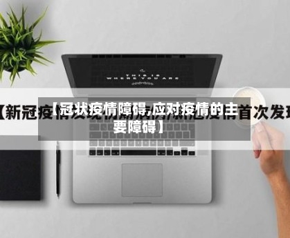 【冠状疫情障碍,应对疫情的主要障碍】-第3张图片