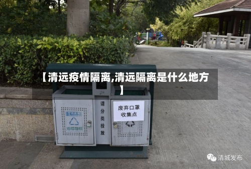 【清远疫情隔离,清远隔离是什么地方】-第2张图片