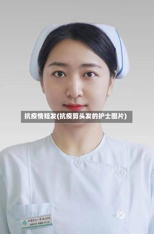 抗疫情短发(抗疫剪头发的护士图片)-第3张图片