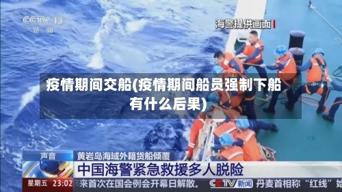 疫情期间交船(疫情期间船员强制下船有什么后果)