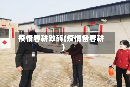 疫情春耕致辞(疫情备春耕)-第3张图片