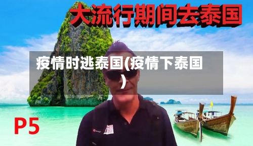 疫情时逃泰国(疫情下泰国)