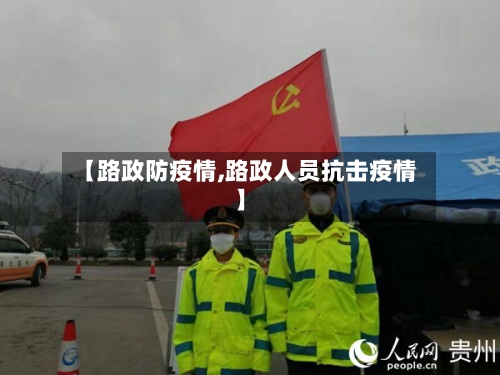 【路政防疫情,路政人员抗击疫情】-第2张图片