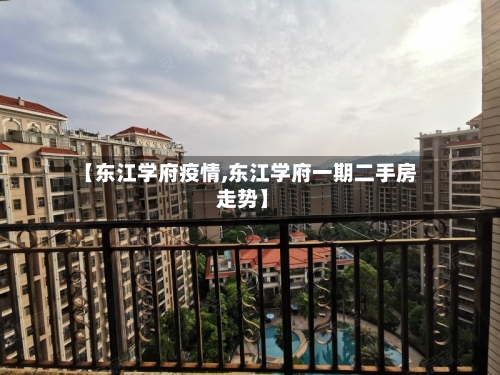 【东江学府疫情,东江学府一期二手房 走势】-第2张图片