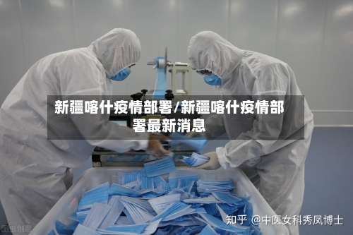 新疆喀什疫情部署/新疆喀什疫情部署最新消息