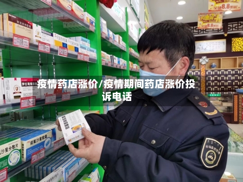 疫情药店涨价/疫情期间药店涨价投诉电话