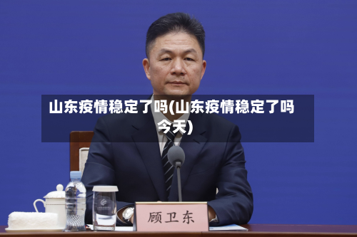 山东疫情稳定了吗(山东疫情稳定了吗今天)-第2张图片