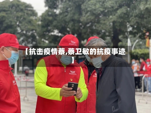 【抗击疫情蔡,蔡卫敏的抗疫事迹】