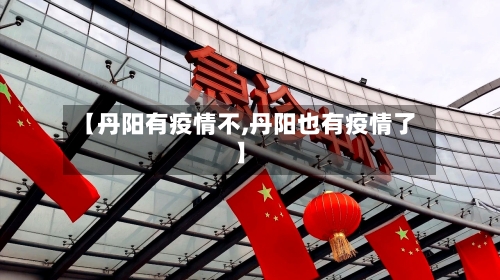 【丹阳有疫情不,丹阳也有疫情了】-第3张图片