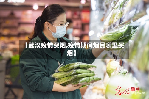 【武汉疫情买烟,疫情期间烟民哪里买烟】