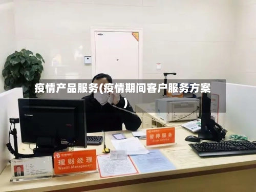 疫情产品服务(疫情期间客户服务方案)-第2张图片