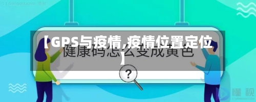 【GPS与疫情,疫情位置定位】