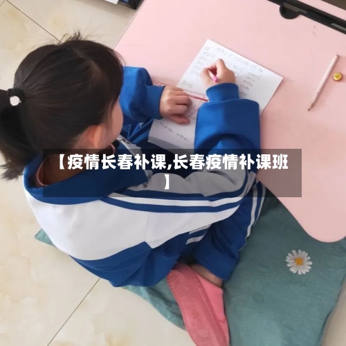 【疫情长春补课,长春疫情补课班】