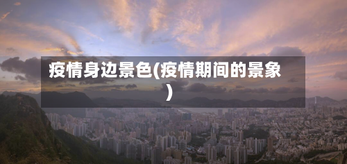 疫情身边景色(疫情期间的景象)-第2张图片