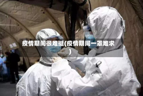 疫情期间很难挺(疫情期间一罩难求)-第2张图片