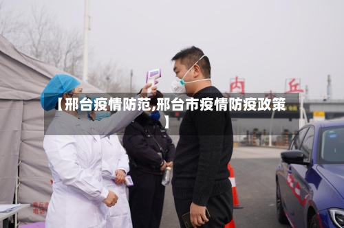 【邢台疫情防范,邢台市疫情防疫政策】