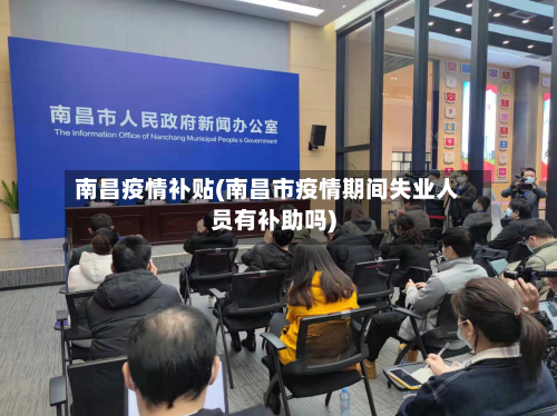 南昌疫情补贴(南昌市疫情期间失业人员有补助吗)-第2张图片