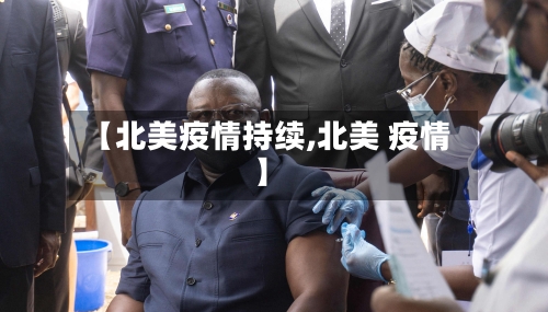 【北美疫情持续,北美 疫情】-第3张图片